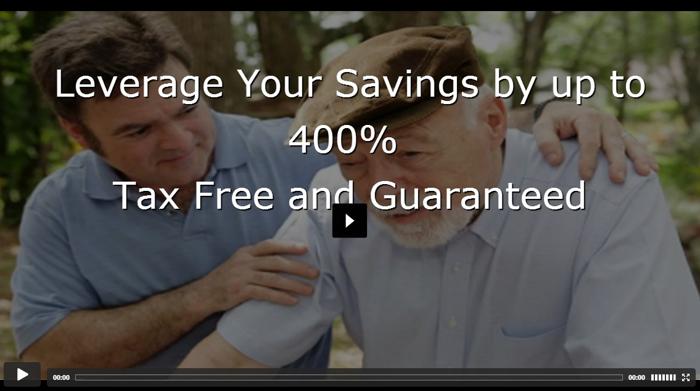 Leverage Your Savings by up to 400% Tax Free and Guaranteed