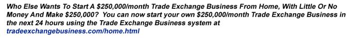 ? What Everybody Ought To Know -- About How To Start A $250,000/month Trade Exchange Business ?
