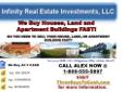 DO YOU NEED TO SELL YOUR HOUSE, LAND, OR APARTMENT BUILDING FAST?
WE BUY ALL 3 CASH
- Any Location
- Any Situation
- Any Condition
Get your FREE, NO- Obligation Offer within 24-48hrs!!
Call Alex: 1-800-555-5897
or Visit
ThreeDaysToCash.com for more