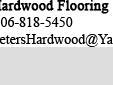 Peter's Hardwood Flooring, Owner installer, top quality workmanship
Your hardwood flooring project will be completed on time, at the quoted price, and at the highest level of professional service. I am an expert in the field. You will notice the great